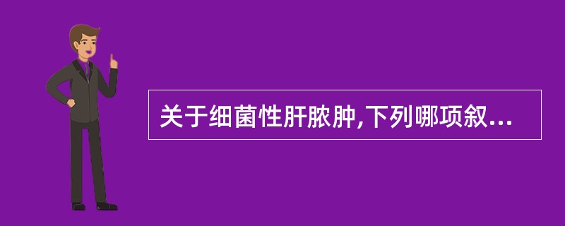 关于细菌性肝脓肿,下列哪项叙述正确( )。