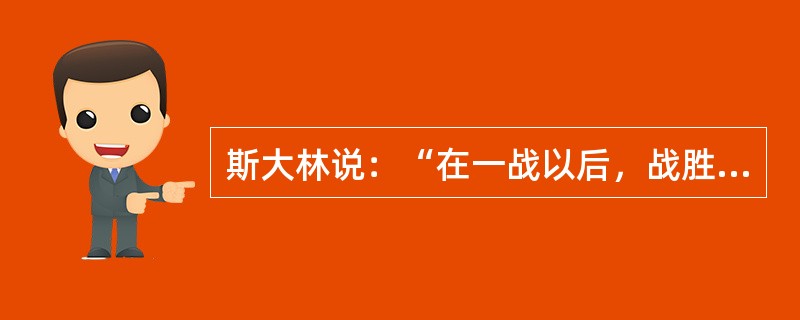 斯大林说：“在一战以后，战胜国，主要是英、法、美建立了一种新的国际关系制度，即战