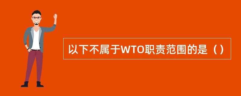 以下不属于WTO职责范围的是（）