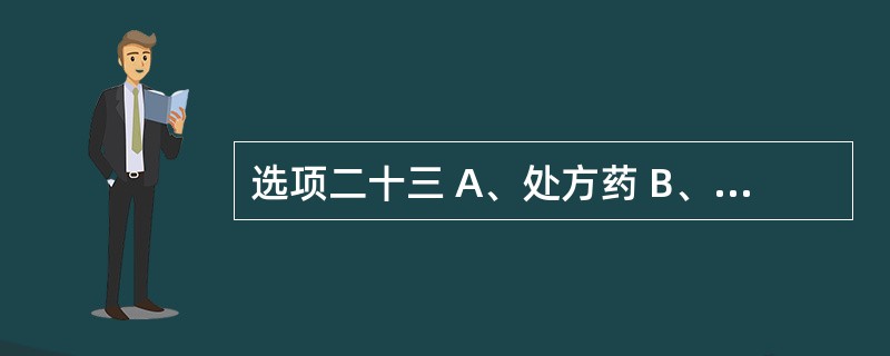 选项二十三 A、处方药 B、非处方药 C、乙类非处方药 D、甲类非处方药 E、传