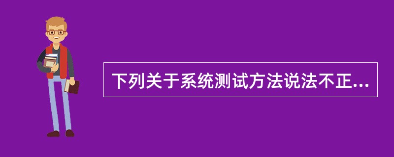 下列关于系统测试方法说法不正确的是______。