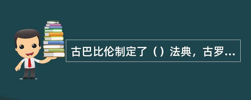 古巴比伦制定了（）法典，古罗马制定（），是世界古代著名法治文献。