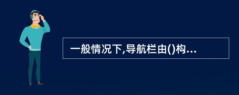  一般情况下,导航栏由()构成。()A、标题和导航文字图 B、题头图和导航文字