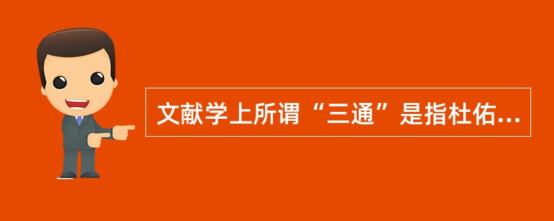 文献学上所谓“三通”是指杜佑的（）郑樵的《通志》和马端临的（）。