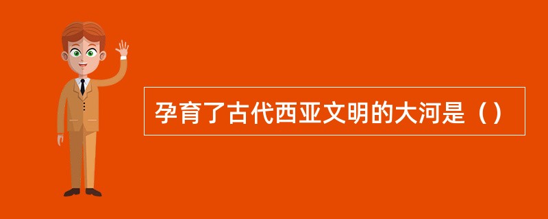 孕育了古代西亚文明的大河是（）