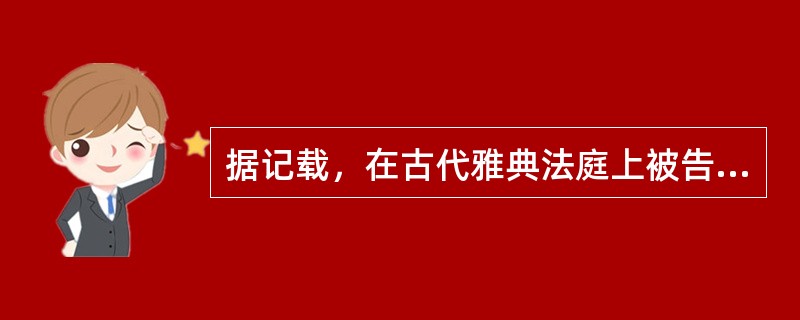 据记载，在古代雅典法庭上被告往往携带家眷，上演一场场哭戏，声泪俱下，试图激起法庭