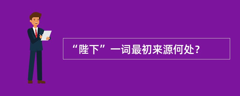 “陛下”一词最初来源何处？