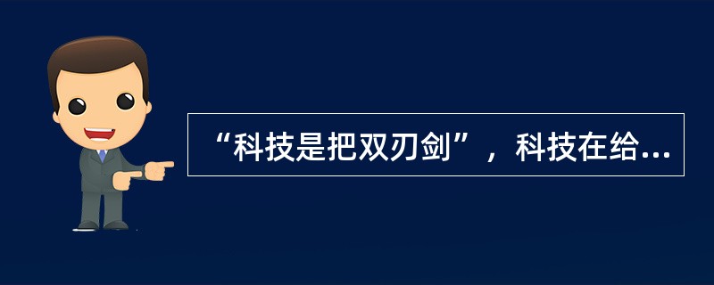 “科技是把双刃剑”，科技在给人类造福的同时，也给人类的生存和发展带来隐患。下列不