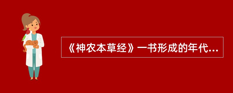 《神农本草经》一书形成的年代及主要内容？