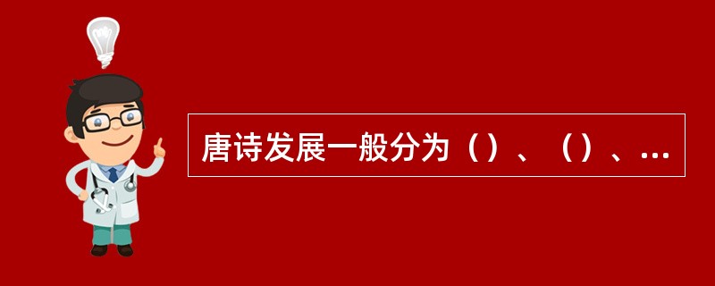 唐诗发展一般分为（）、（）、（）、（）四个时期。