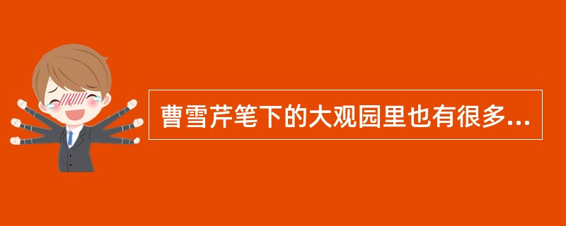 曹雪芹笔下的大观园里也有很多风雅之事，比如那个著名的“海棠诗社”，在诗社成员中李