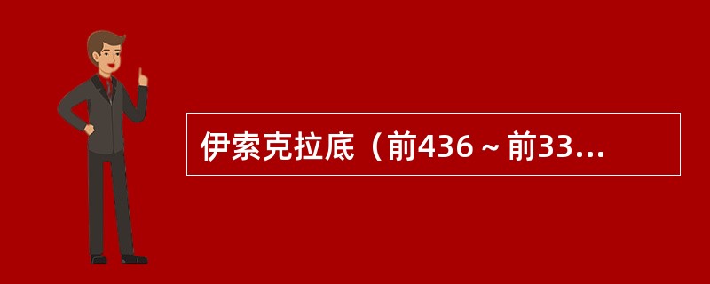 伊索克拉底（前436～前338）说“雅典的学生已成为他人的老师；雅典已使“希腊人