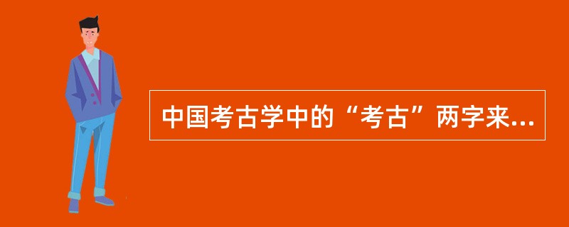 中国考古学中的“考古”两字来自于哪个国家（）