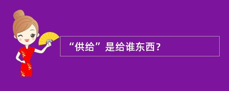 “供给”是给谁东西？