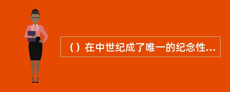 （）在中世纪成了唯一的纪念性建筑，成了建筑成就的最高代表