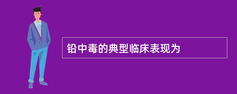 铅中毒的典型临床表现为