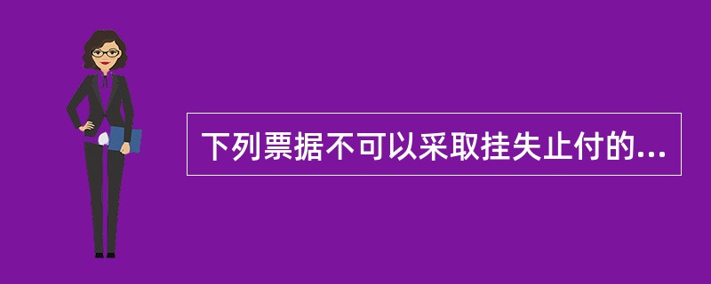 下列票据不可以采取挂失止付的方式进行补救的有( )。