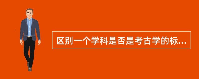 区别一个学科是否是考古学的标准不包括（）