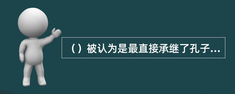 （）被认为是最直接承继了孔子的基本思想。