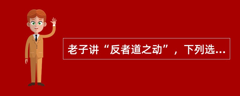 老子讲“反者道之动”，下列选项中最接近“反”的意思的是（）