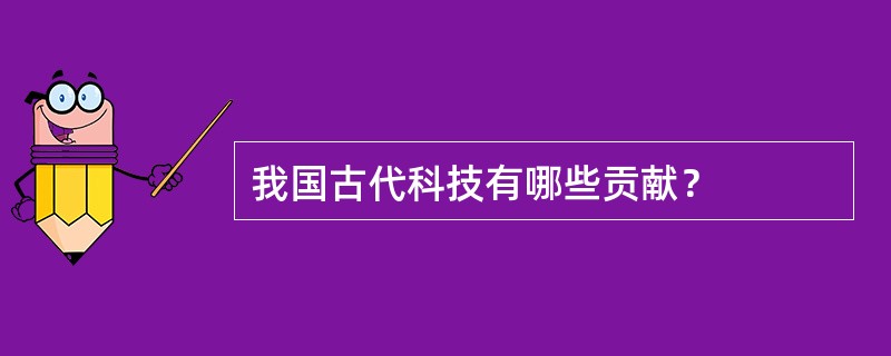 我国古代科技有哪些贡献？