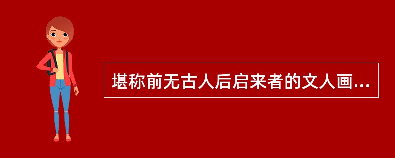堪称前无古人后启来者的文人画花鸟画大家当推（）。