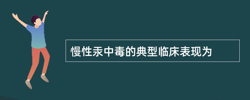 慢性汞中毒的典型临床表现为