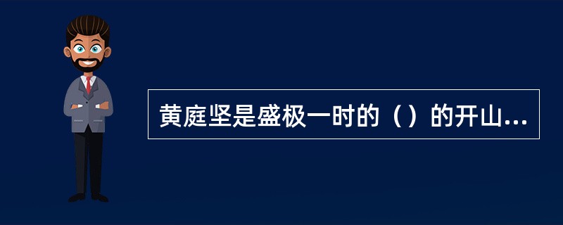 黄庭坚是盛极一时的（）的开山之祖。