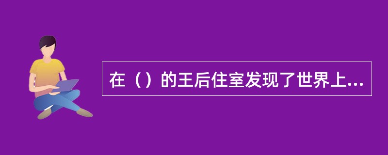 在（）的王后住室发现了世界上第一个澡盆。