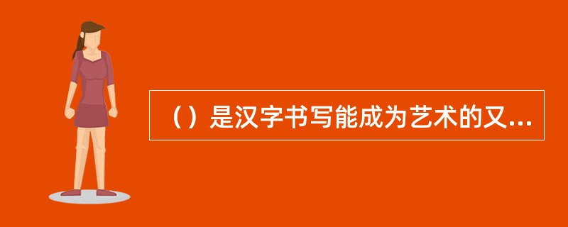 （）是汉字书写能成为艺术的又一关键因素。