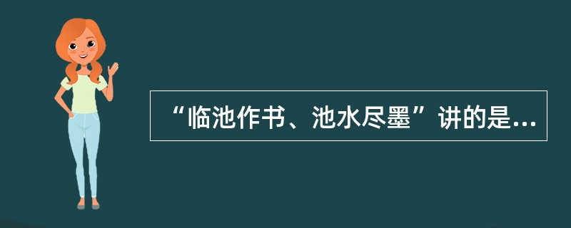 “临池作书、池水尽墨”讲的是（）。