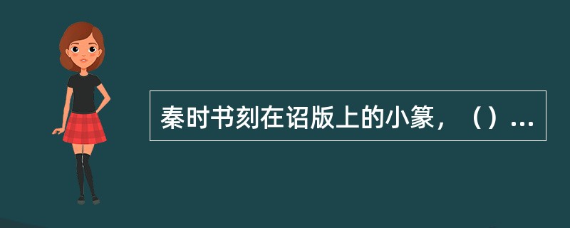 秦时书刻在诏版上的小篆，（），有一种灵动错落的美。