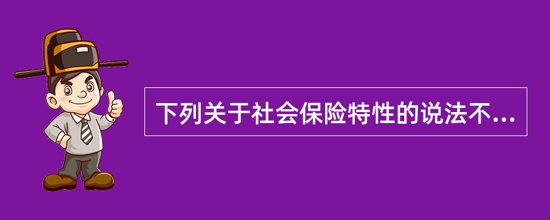 下列关于社会保险特性的说法不正确的是( )。