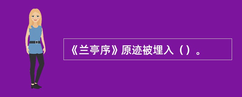 《兰亭序》原迹被埋入（）。