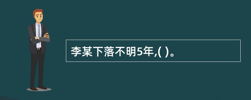 李某下落不明5年,( )。