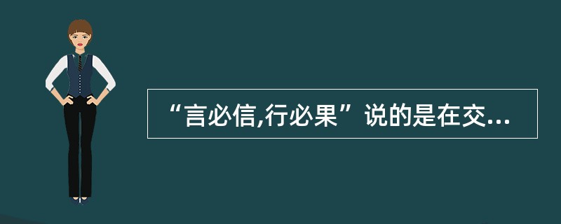 “言必信,行必果”说的是在交往中,我们要讲究______原则。