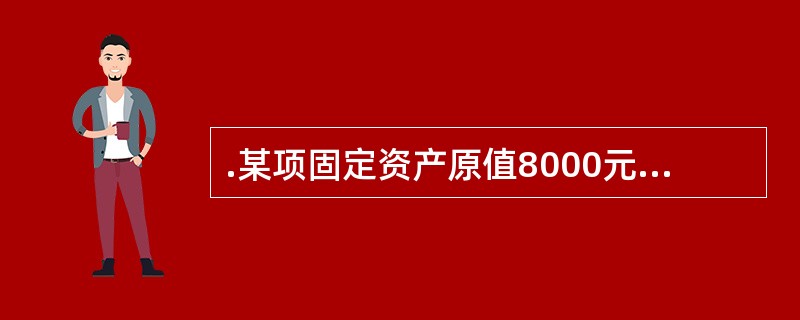 .某项固定资产原值8000元,折旧年限4年,预计净残值率10%,若采用年数总和法