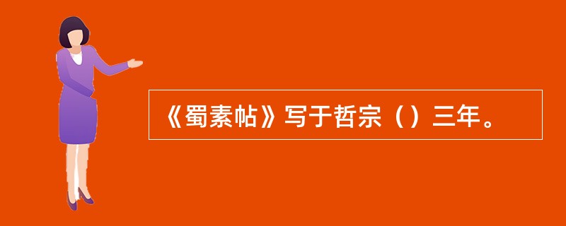 《蜀素帖》写于哲宗（）三年。