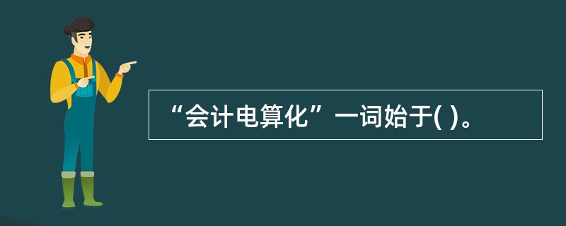 “会计电算化”一词始于( )。