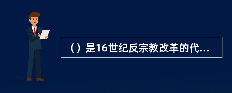 （）是16世纪反宗教改革的代表作品家。