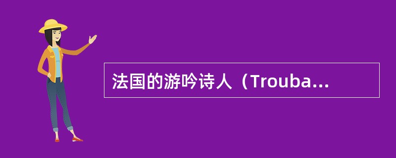法国的游吟诗人（Troubadours或Trouvere）及其音乐特征？