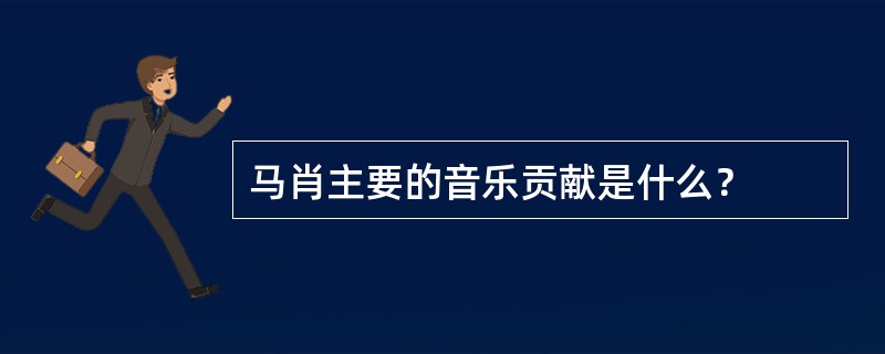 马肖主要的音乐贡献是什么？