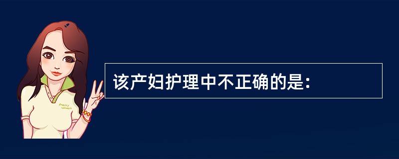 该产妇护理中不正确的是: