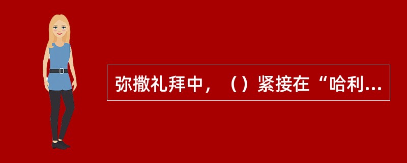 弥撒礼拜中，（）紧接在“哈利路亚”之后，开始在是“哈利路亚”的花唱旋律上附加歌词