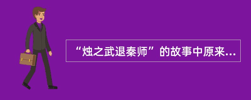 “烛之武退秦师”的故事中原来准备和秦穆公一起攻打郑国的是（）