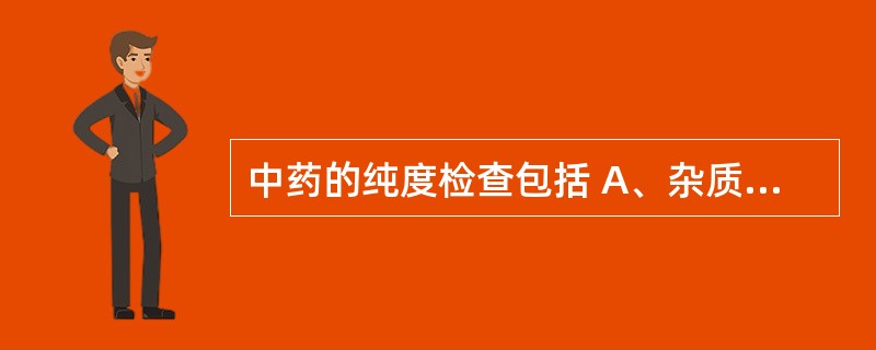 中药的纯度检查包括 A、杂质检查B、总灰分测定 C、酸不溶性灰分测定D、浸出物测