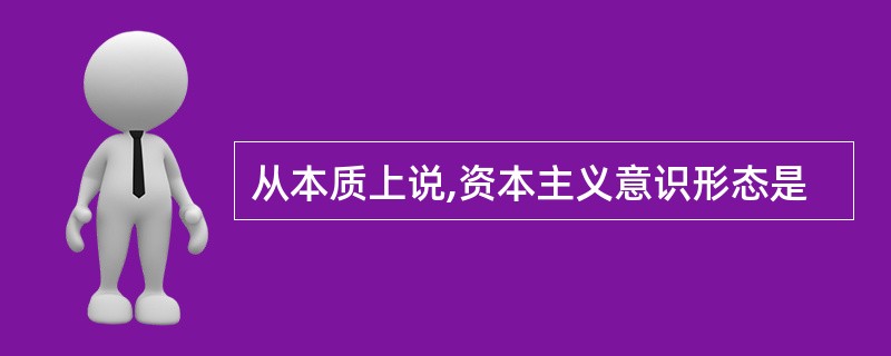 从本质上说,资本主义意识形态是