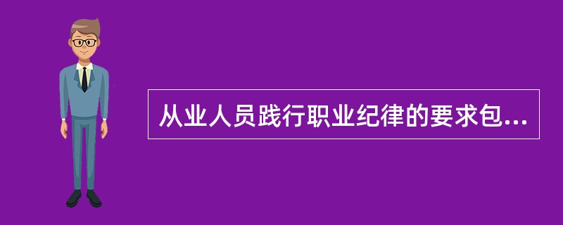 从业人员践行职业纪律的要求包括( ).