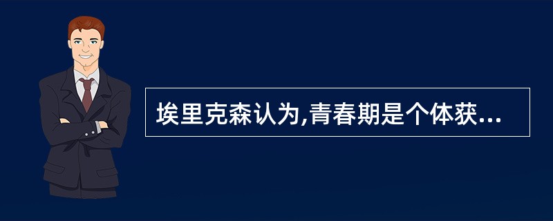 埃里克森认为,青春期是个体获得___________的重要时期,也是其人格成熟期