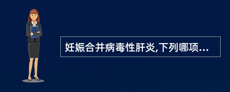 妊娠合并病毒性肝炎,下列哪项错误( )。